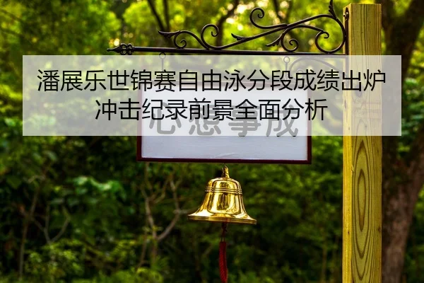 潘展乐世锦赛自由泳分段成绩出炉冲击纪录前景全面分析