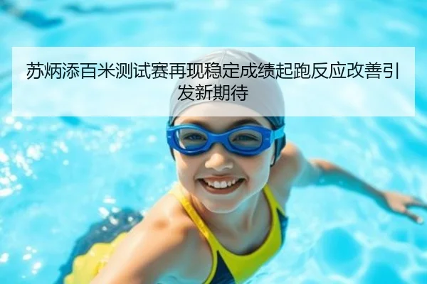 苏炳添百米测试赛再现稳定成绩起跑反应改善引发新期待